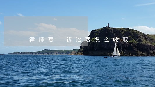 律师费 诉讼费怎么收取 律师费 诉讼费怎么收取